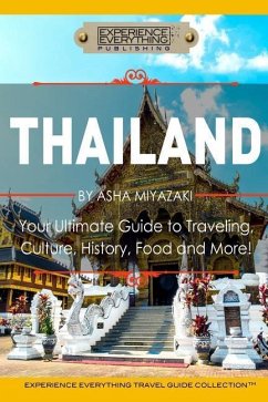 Thailand: Your Ultimate Guide to Traveling, Culture, History, Food and More!: Experience Everything Travel Guide Collection(TM) - Experience Everything Publishing