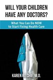 Will Your Children Have Any Doctors?: What You Can Do NOW to Start Fixing Health Care