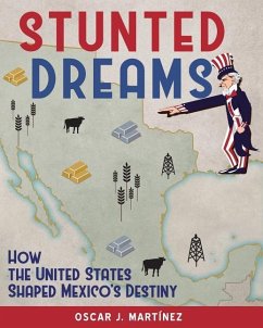 Stunted Dreams: How the United States Shaped Mexico's Destiny - Martinez, Oscar J.