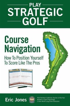 Play Strategic Golf: Course Navigation: How To Position Yourself To Score Like The Pros - Jones, Eric