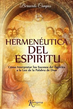 Hermeneutica del Espiritu: Cómo Interpretar los Sucesos del Espíritu a la Luz de la Palabra de Dios - Campos, Bernardo