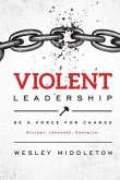 Violent Leadership: Be A Force For Change: Disrupt. Innovate. Energize.