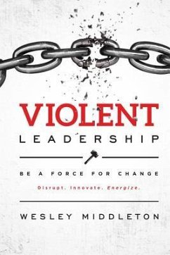 Violent Leadership: Be A Force For Change: Disrupt. Innovate. Energize. - Middleton, Wesley