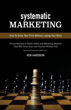 Systematic Marketing: How To Grow Your Firm Without Losing Your Mind - Hardison, Ken