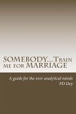 SOMEBODY...Train me for MARRIAGE: A guide to approach marriage, for the over analytical minds
