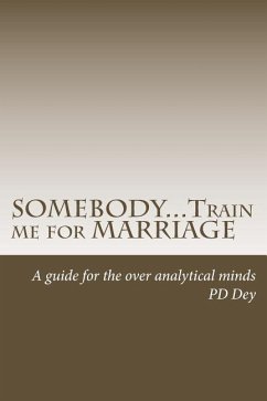 SOMEBODY...Train me for MARRIAGE: A guide to approach marriage, for the over analytical minds - Dey, Pd