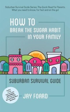 How to Break the Sugar Habit for your Family: Suburban Survival Guide - Foard, Jay