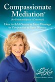 Compassionate Mediation For Relationships at a Crossroad: How to Add Passion to Your Marriage or Compassion to Your Divorce