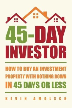 45-Day Investor: How to buy an investment property with nothing down in 45 days or less - Amolsch, Kevin