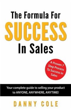 The Formula For Success In Sales: Your complete guide to selling your product to ANYONE, ANYWHERE, ANYTIME! - Cole, Danny