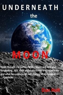 Underneath The Moon: NASA thought the surface of the Moon was arid and foreboding...but, their secret discovery of ancient ruins and what l - Holt, Dan