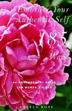 Embrace Your Authentic Self 185 Ways: An Empowerment Guide For Women & Girls - Ross, Angela