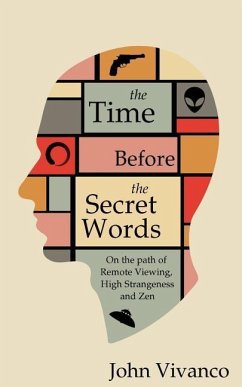 The Time Before the Secret Words: On the path of Remote Viewing, High Strangeness and Zen - Vivanco, John Edward