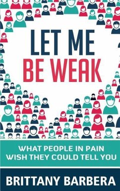 Let Me Be Weak: What People in Pain Wish They Could Tell You - Barbera, Brittany