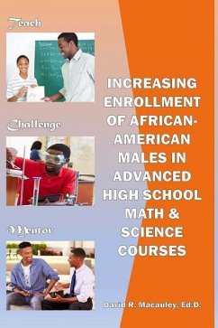 Increasing Enrollment of African-American Males in Advanced High School STEM Courses: Increasing Enrollment of African American Males in High School A - MacAuley Ed D., David R.