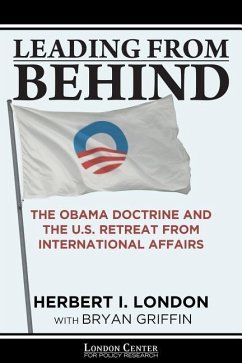 Leading From Behind: The Obama Doctrine and the U.S. Retreat From International Affairs - London, Herbert I.