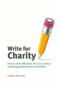 Write for Charity: How to Write Effectively for Your Charity's Marketing, Publications and Website - Burrows, Gideon