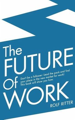 The Future of Work: Don't be a follower: Lead the pack and find your place in the new market for work! This book will show you how. - Ritter, Rolf