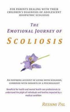 The Emotional Journey of Scoliosis: For parents dealing with their children's diagnosis of Adolescent Idiopathic Scoliosis - Pal, Reshmi