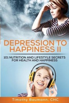 Depression To Happiness II: 101 Nutrition and Lifestyle Secrets For Health and Happiness - Baumann Chc, Timothy