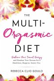 The Multi-Orgasmic Diet: Embrace Your Sexual Energy and Awaken Your Senses for a Healthier, Happier, Sexier You