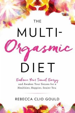 The Multi-Orgasmic Diet: Embrace Your Sexual Energy and Awaken Your Senses for a Healthier, Happier, Sexier You - Gould, Rebecca Clio