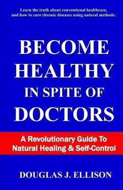 Become Healthy In Spite Of Doctors: A Revolutionary Guide To Mental And Physical Health - Ellison, Douglas J.