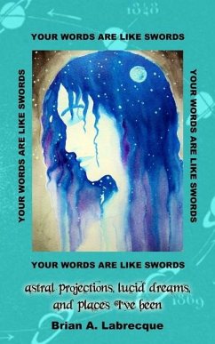 Your Words are Like Swords: Astral Projections, Lucid Dreams, and Places I've Been - Labrecque, Brian A.