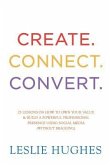 Create. Connect. Convert.: 25 lessons on how to own your value and build a powerful professional presence using social media tools such as Linked