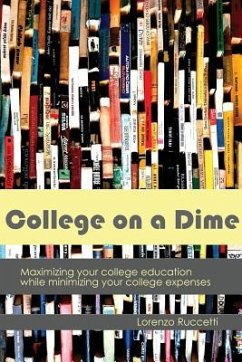 College on a Dime: Maximizing your college education while minimizing your college expenses - Ruccetti, Lorenzo