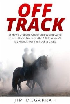 Off Track: or How I Dropped Out of College and Came to be a Horse Trainer in the 1970s While All My Friends Were Still Doing Drug - McGarrah, Jim