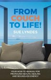 From Couch To Life!: Your How-To Manual for Profound Health, Healing and Boundless Energy