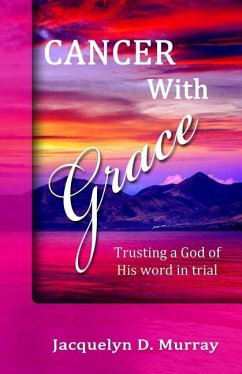 Cancer With Grace: Trusting a God of His Word in Trial - Murray, Jacquelyn D.