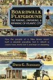 Boardwalk Playground: The Making, Unmaking, & Remaking of Atlantic City: How the people of a New Jersey resort built a seaside paradise, los