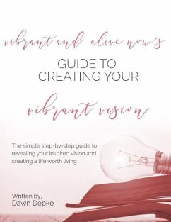 Vibrant and Alive Now's Guide to Creating Your Vibrant Vision: The simple step-by-step guide to revealing your inspired vision and creating a life wor - Depke, Dawn