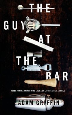 The Guy at the Bar: Notes from a father who lost a lot, but gained a little. - Griffin, Adam