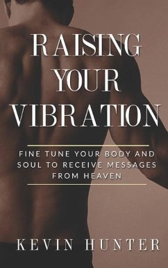Raising Your Vibration: Fine Tune Your Body and Soul to Receive Messages from Heaven - Hunter, Kevin