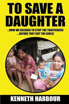 To Save A Daughter: How we decided to stop the traffickers... ...before they got the girls! - Harbour, Ken