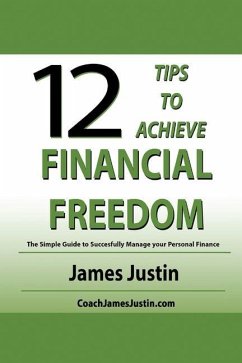 12 Tips to Achieve Financial Freedom: The Simple Guide to Successfully Manage your Personal Finance - Justin, James