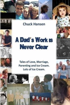 A Dad's Work is Never Clear: Tales of Love, Marriage, Parenting and Ice Cream. Lots of Ice Cream. - Hansen, Chuck
