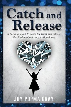 Catch and Release: a personal quest to catch the truth and release the illusion about unconditional love - Gray, Joy Popma