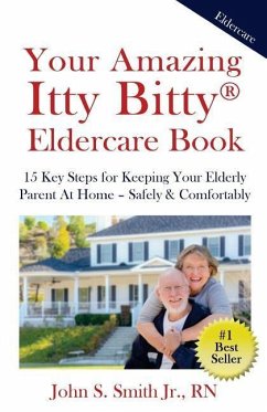 Your Amazing Itty Bitty Eldercare Book: 15 Key Steps for Keeping Your Elderly Parent at Home - Safely and Comfortably - Smith Jr, John S.