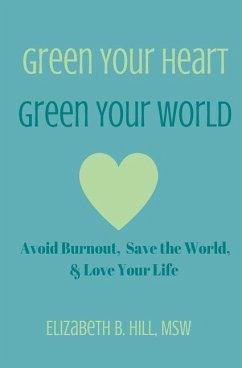 Green Your Heart, Green Your World: Avoid Burnout, Save the World, & Love Your Life - Hill Msw, Elizabeth B.