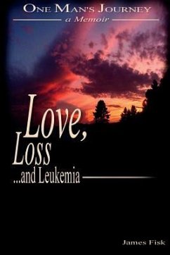 Love, Loss, and Leukemia: One Man's Journey - Fisk, James