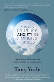 7 Ways To Reduce Anxiety In 7 Minutes Or Less: Think clearly, feel relaxed and perform at your best under pressure