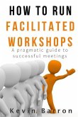 How To Run Facilitated Workshops: A Pragmatic Guide To Successful Meetings