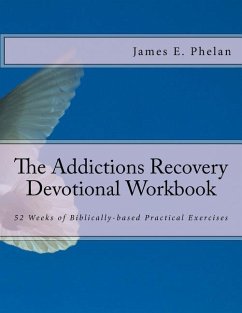 The Addictions Recovery Devotional Workbook: 52 Weeks of Biblically-based Practical Exercises - Phelan, James E.