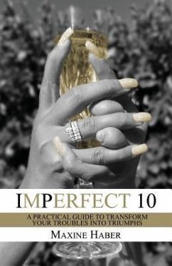 Imperfect 10: A Practical Guide To Transform Your Troubles Into Triumphs - Haber, Maxine