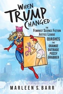 When Trump Changed: The Feminist Science Fiction Justice League Quashes the Orange Outrage Pussy Grabber - Barr, Marleen S.