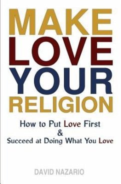 Make Love Your Religion: How to Put Love First & Succeed at Doing What You Love - Nazario, David